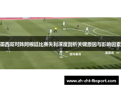 墨西哥对阵阿根廷比赛失利深度剖析关键原因与影响因素