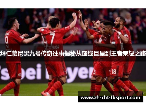 拜仁慕尼黑九号传奇往事揭秘从锋线巨星到王者荣耀之路