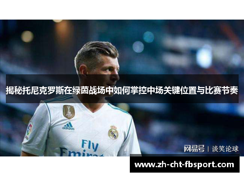 揭秘托尼克罗斯在绿茵战场中如何掌控中场关键位置与比赛节奏