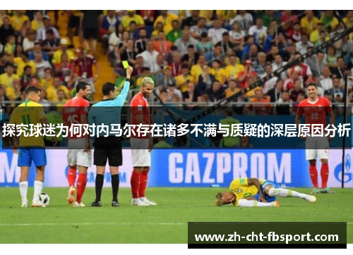 探究球迷为何对内马尔存在诸多不满与质疑的深层原因分析