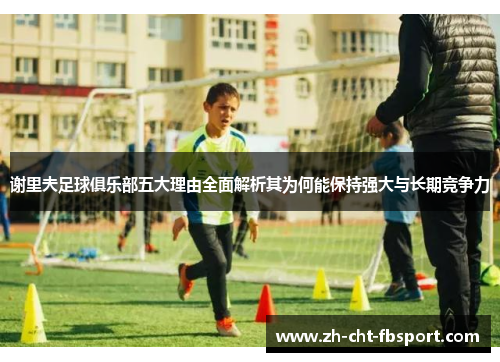 谢里夫足球俱乐部五大理由全面解析其为何能保持强大与长期竞争力