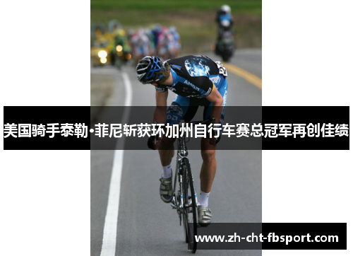 美国骑手泰勒·菲尼斩获环加州自行车赛总冠军再创佳绩