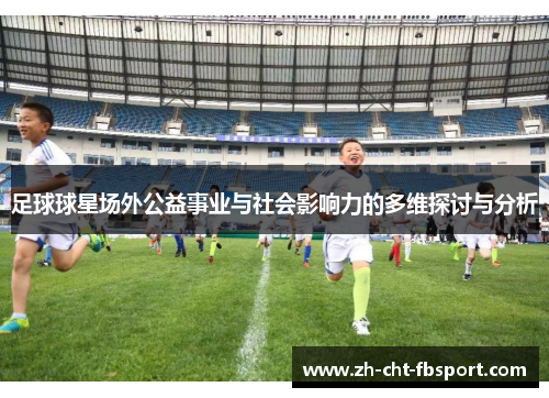 足球球星场外公益事业与社会影响力的多维探讨与分析