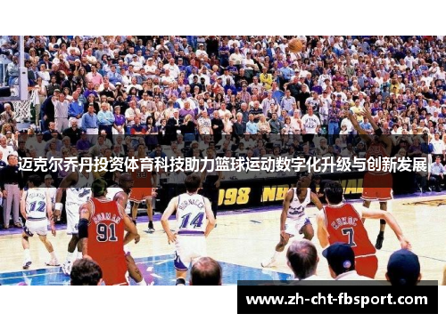 迈克尔乔丹投资体育科技助力篮球运动数字化升级与创新发展