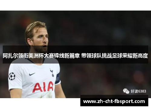 阿扎尔领衔美洲杯大赛锋线新篇章 带领球队挑战足球荣耀新高度