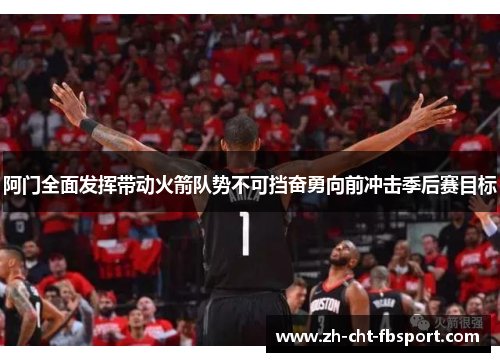 阿门全面发挥带动火箭队势不可挡奋勇向前冲击季后赛目标