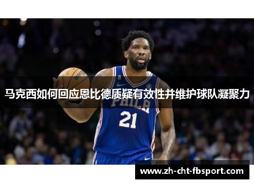 马克西如何回应恩比德质疑有效性并维护球队凝聚力