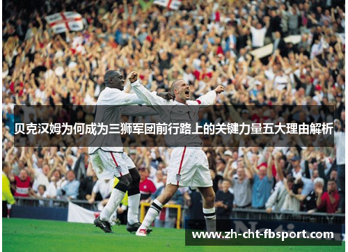 贝克汉姆为何成为三狮军团前行路上的关键力量五大理由解析