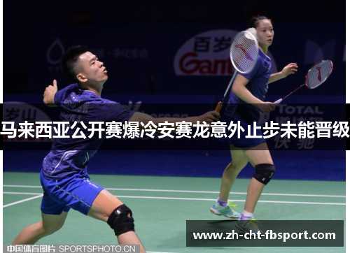 马来西亚公开赛爆冷安赛龙意外止步未能晋级