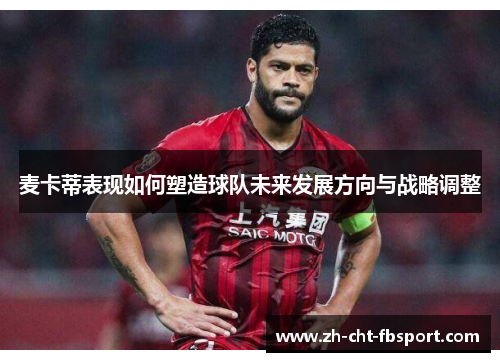 麦卡蒂表现如何塑造球队未来发展方向与战略调整