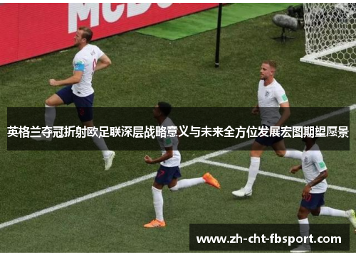 英格兰夺冠折射欧足联深层战略意义与未来全方位发展宏图期望愿景