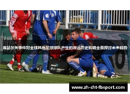海瑟尔关事件对全球其他足球球队产生的深远历史影响全面探讨未来趋势