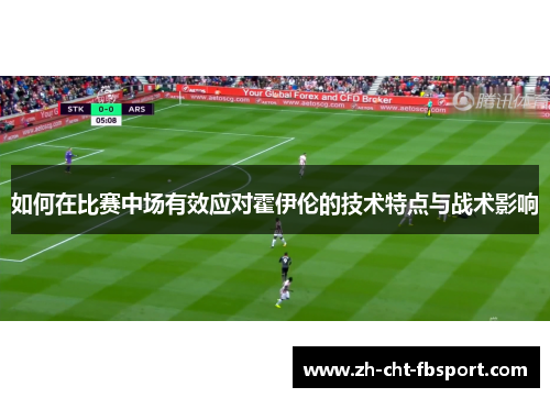 如何在比赛中场有效应对霍伊伦的技术特点与战术影响