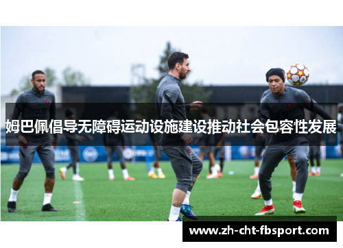 姆巴佩倡导无障碍运动设施建设推动社会包容性发展