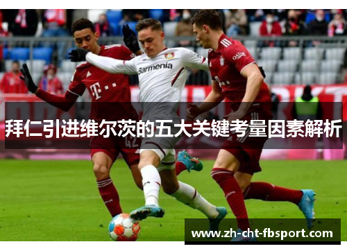 拜仁引进维尔茨的五大关键考量因素解析