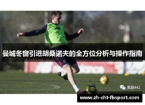 曼城冬窗引进胡桑诺夫的全方位分析与操作指南