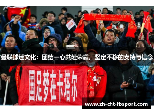 曼联球迷文化：团结一心共赴荣耀，坚定不移的支持与信念