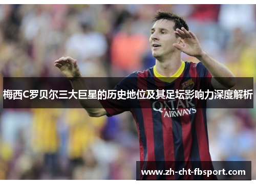 梅西C罗贝尔三大巨星的历史地位及其足坛影响力深度解析