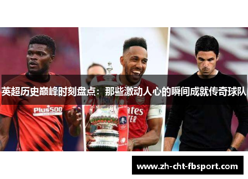 英超历史巅峰时刻盘点：那些激动人心的瞬间成就传奇球队