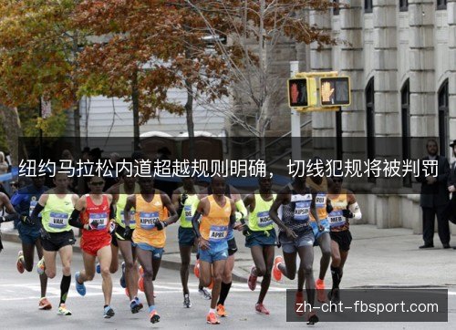 纽约马拉松内道超越规则明确，切线犯规将被判罚