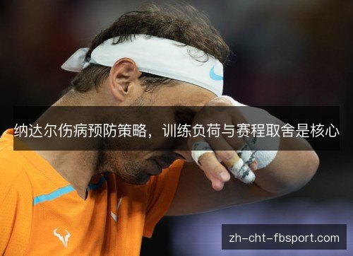 纳达尔伤病预防策略，训练负荷与赛程取舍是核心